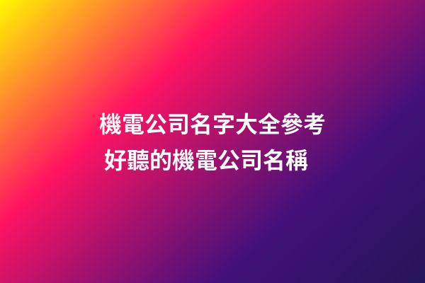 機電公司名字大全參考 好聽的機電公司名稱-第1張-公司起名-玄機派
